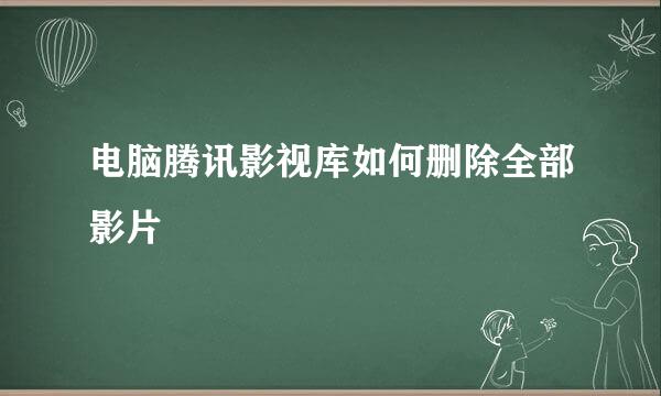电脑腾讯影视库如何删除全部影片