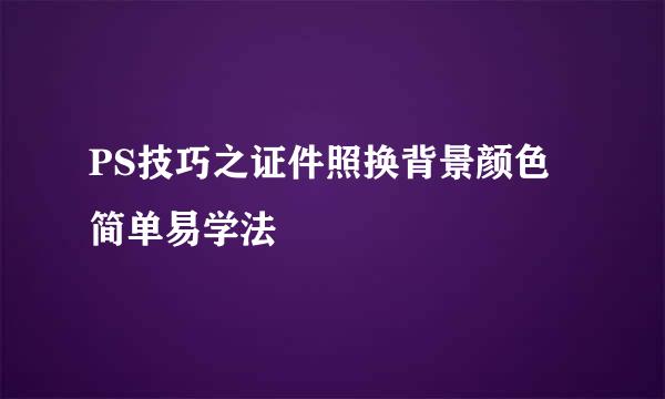 PS技巧之证件照换背景颜色简单易学法