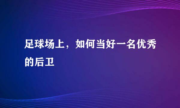 足球场上，如何当好一名优秀的后卫