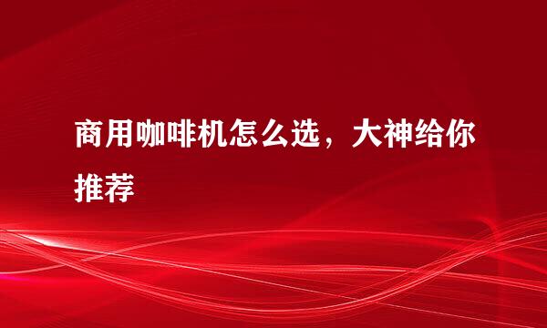 商用咖啡机怎么选，大神给你推荐