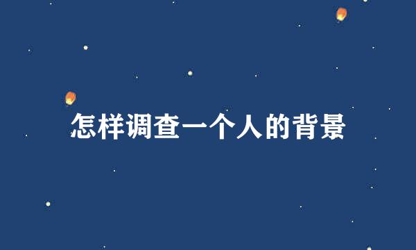 怎样调查一个人的背景