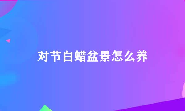 对节白蜡盆景怎么养