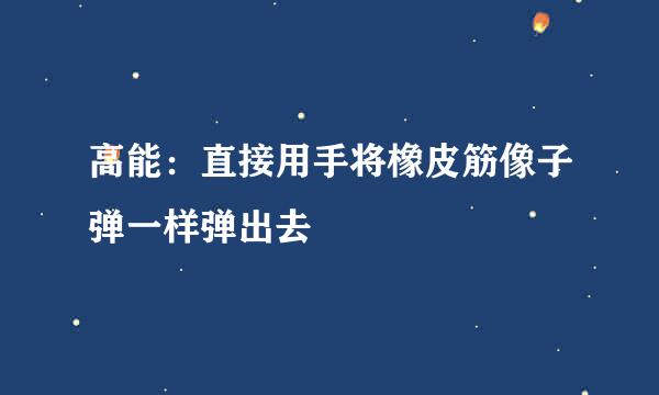 高能：直接用手将橡皮筋像子弹一样弹出去