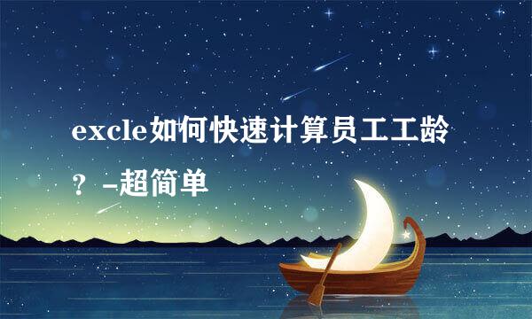 excle如何快速计算员工工龄？-超简单