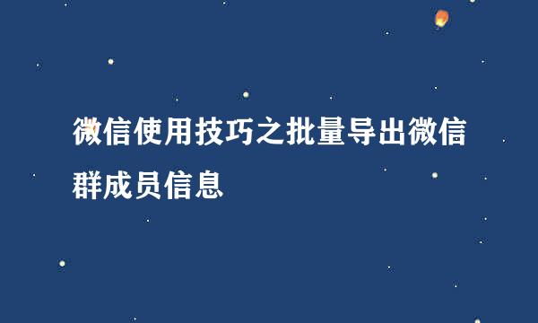 微信使用技巧之批量导出微信群成员信息