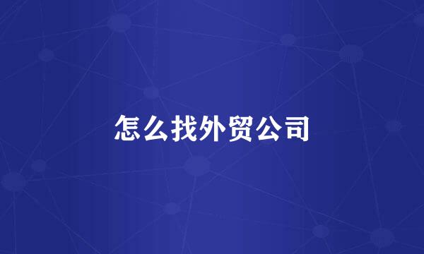 怎么找外贸公司