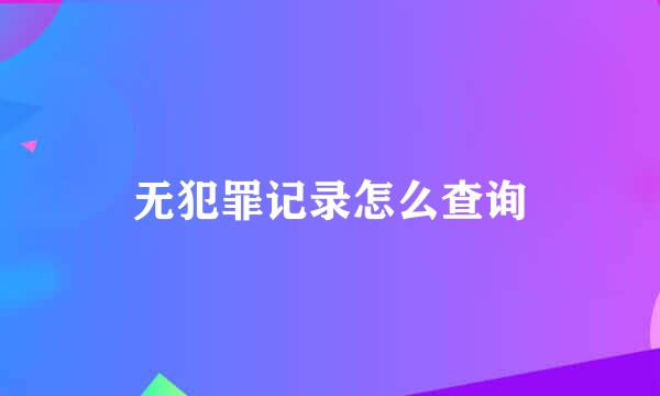 无犯罪记录怎么查询