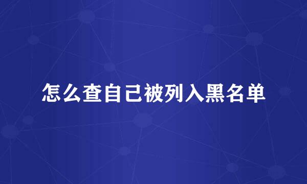 怎么查自己被列入黑名单