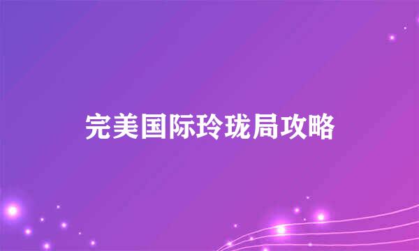 完美国际玲珑局攻略