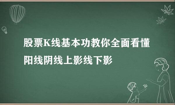 股票K线基本功教你全面看懂阳线阴线上影线下影