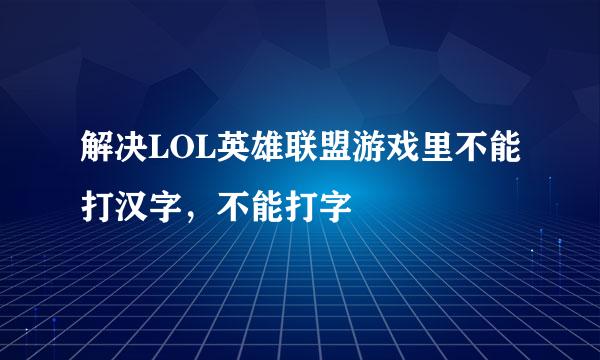 解决LOL英雄联盟游戏里不能打汉字，不能打字