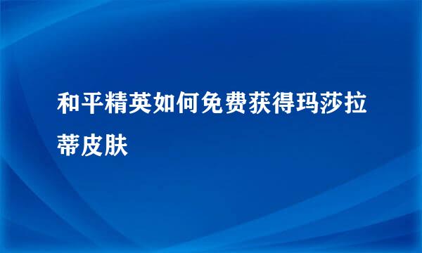 和平精英如何免费获得玛莎拉蒂皮肤