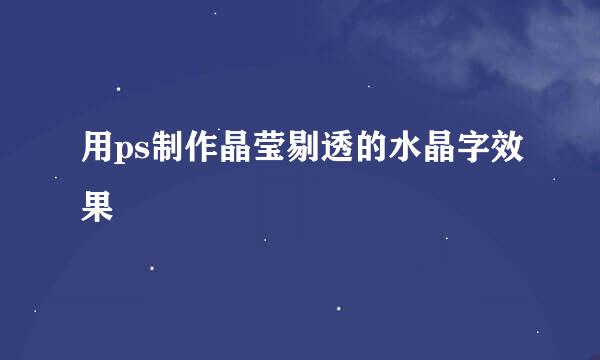 用ps制作晶莹剔透的水晶字效果