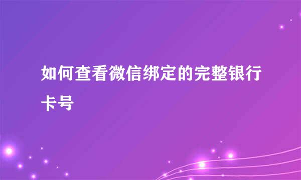 如何查看微信绑定的完整银行卡号