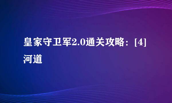 皇家守卫军2.0通关攻略：[4]河道
