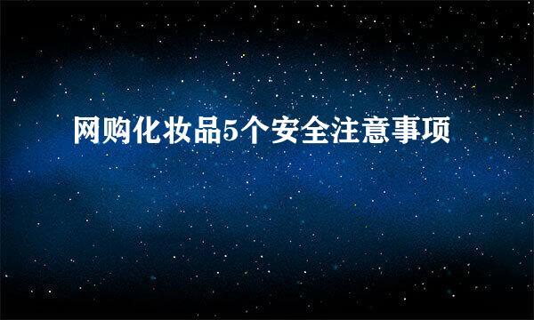 网购化妆品5个安全注意事项