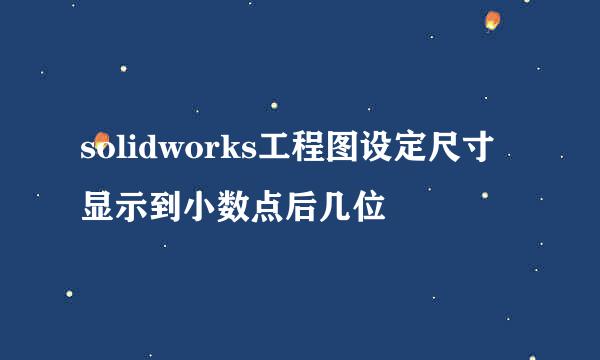 solidworks工程图设定尺寸显示到小数点后几位