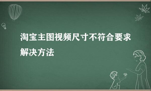 淘宝主图视频尺寸不符合要求解决方法