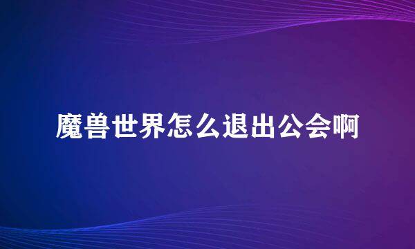 魔兽世界怎么退出公会啊