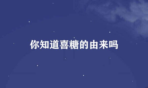 你知道喜糖的由来吗