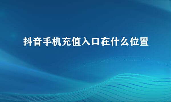 抖音手机充值入口在什么位置