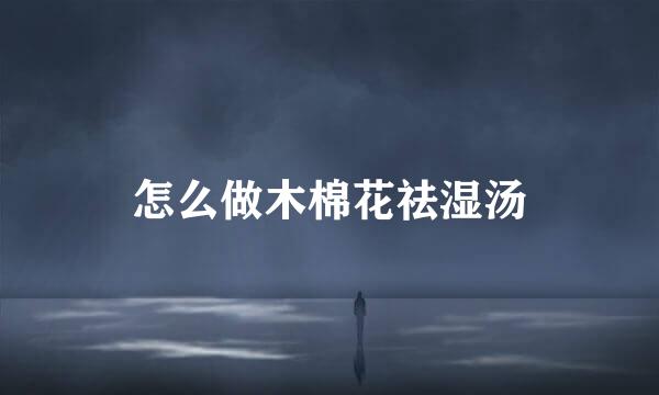 怎么做木棉花祛湿汤