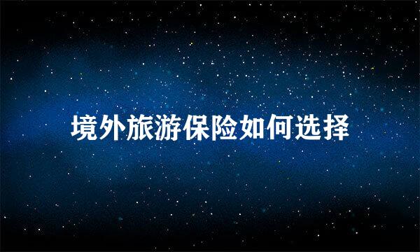 境外旅游保险如何选择