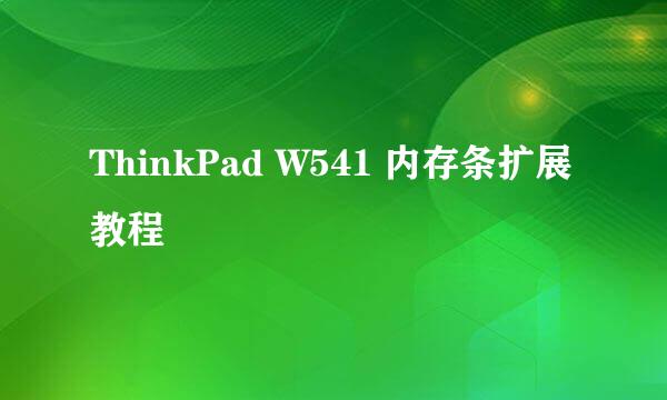 ThinkPad W541 内存条扩展教程