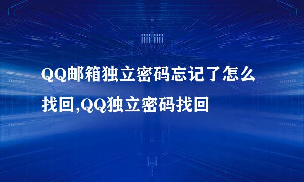 QQ邮箱独立密码忘记了怎么找回,QQ独立密码找回