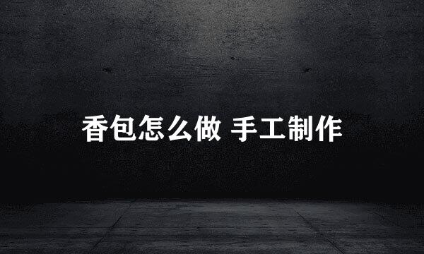 香包怎么做 手工制作