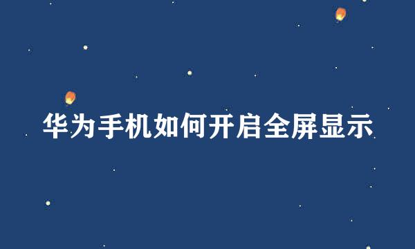 华为手机如何开启全屏显示