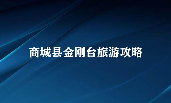 商城县金刚台旅游攻略