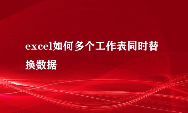 excel如何多个工作表同时替换数据