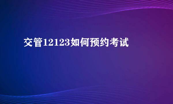 交管12123如何预约考试