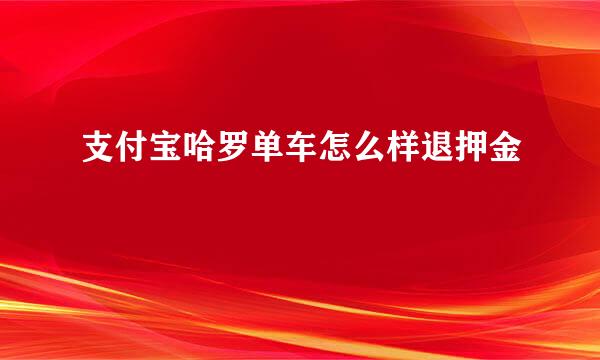 支付宝哈罗单车怎么样退押金