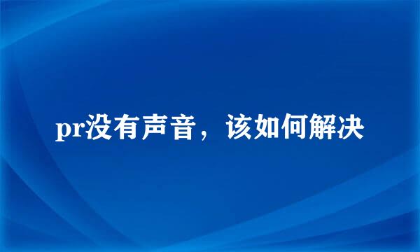 pr没有声音，该如何解决