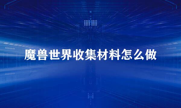 魔兽世界收集材料怎么做