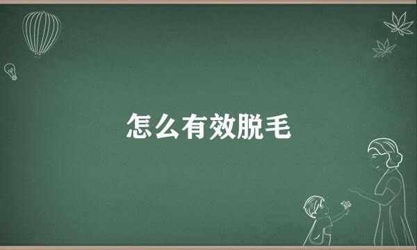 怎么有效脱毛