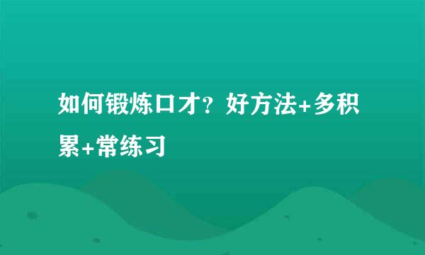 如何锻炼口才？好方法+多积累+常练习