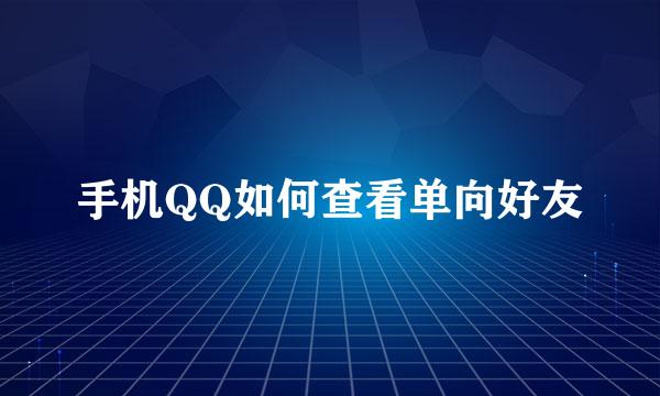 手机QQ如何查看单向好友