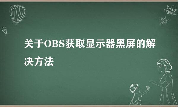 关于OBS获取显示器黑屏的解决方法