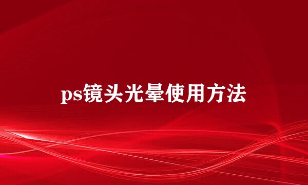 ps镜头光晕使用方法
