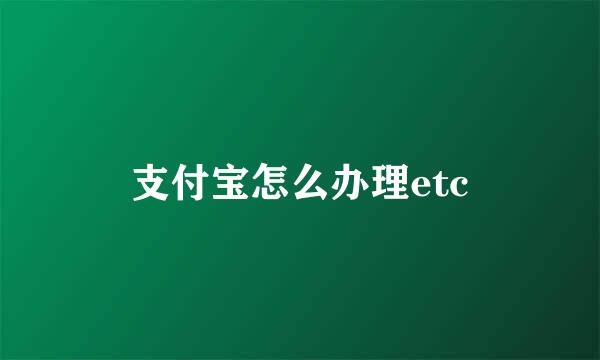 支付宝怎么办理etc