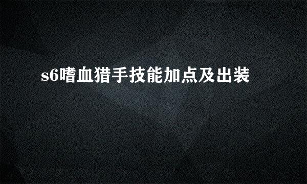 s6嗜血猎手技能加点及出装