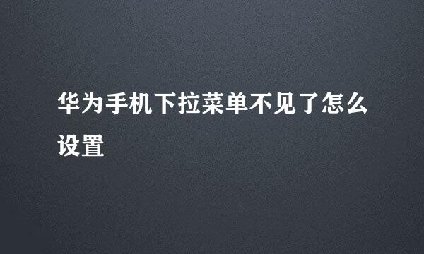 华为手机下拉菜单不见了怎么设置