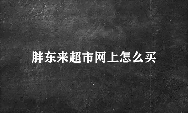 胖东来超市网上怎么买