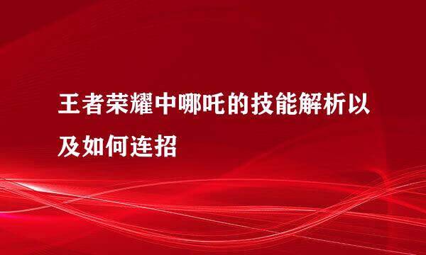 王者荣耀中哪吒的技能解析以及如何连招