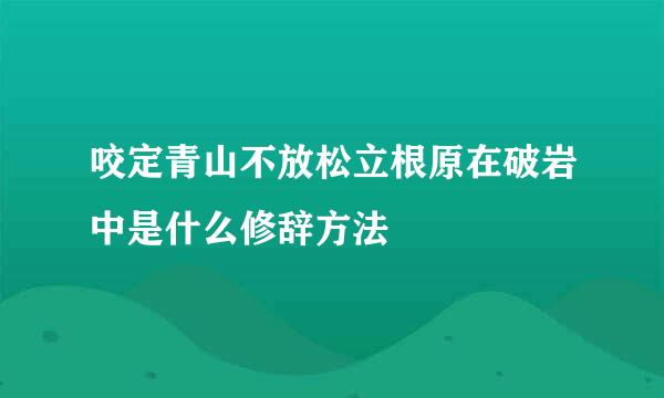 咬定青山不放松立根原在破岩中是什么修辞方法