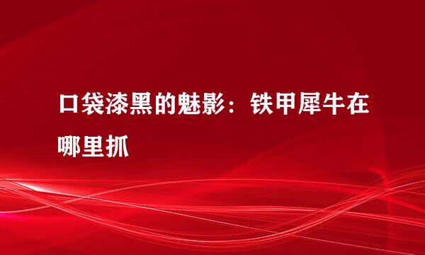口袋漆黑的魅影:铁甲犀牛在哪里抓