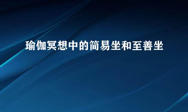 瑜伽冥想中的简易坐和至善坐